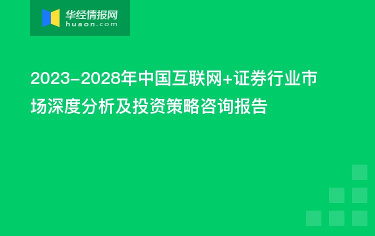 2023-2028年中國互聯(lián)網(wǎng) 證券行業(yè)市場深度分析及投資策略咨詢報告